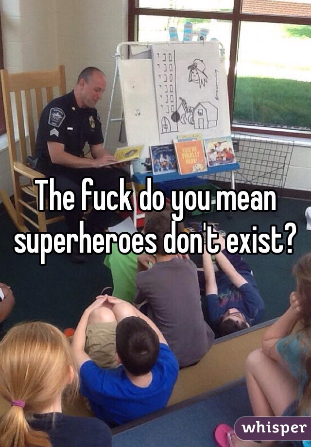 The fuck do you mean superheroes don't exist?