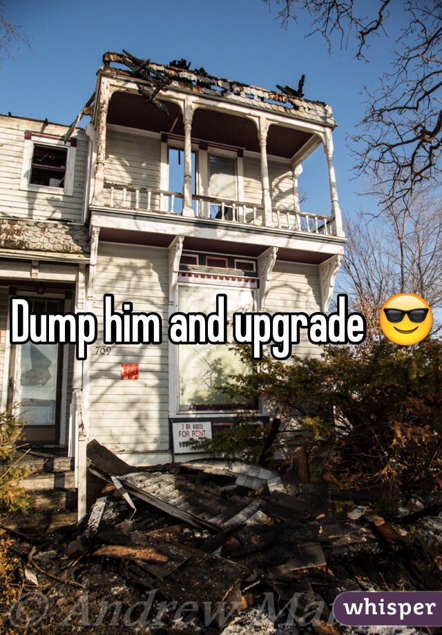 Dump him and upgrade 😎