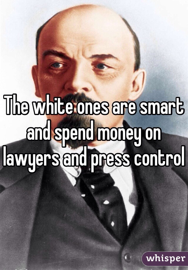 The white ones are smart and spend money on lawyers and press control