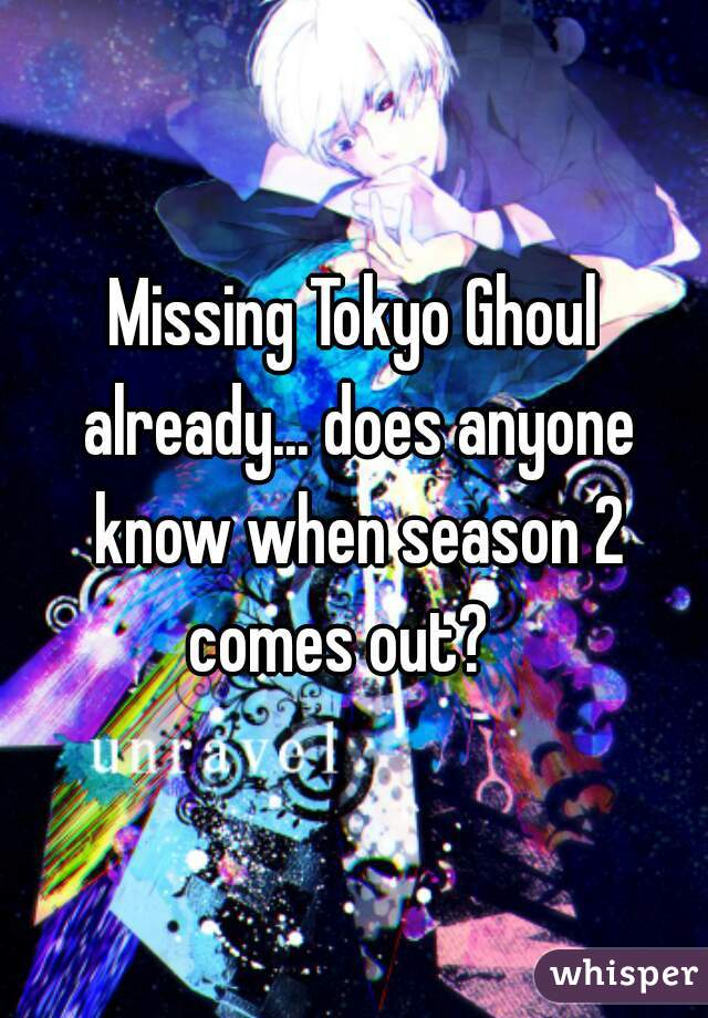 Missing Tokyo Ghoul already... does anyone know when season 2 comes out?   