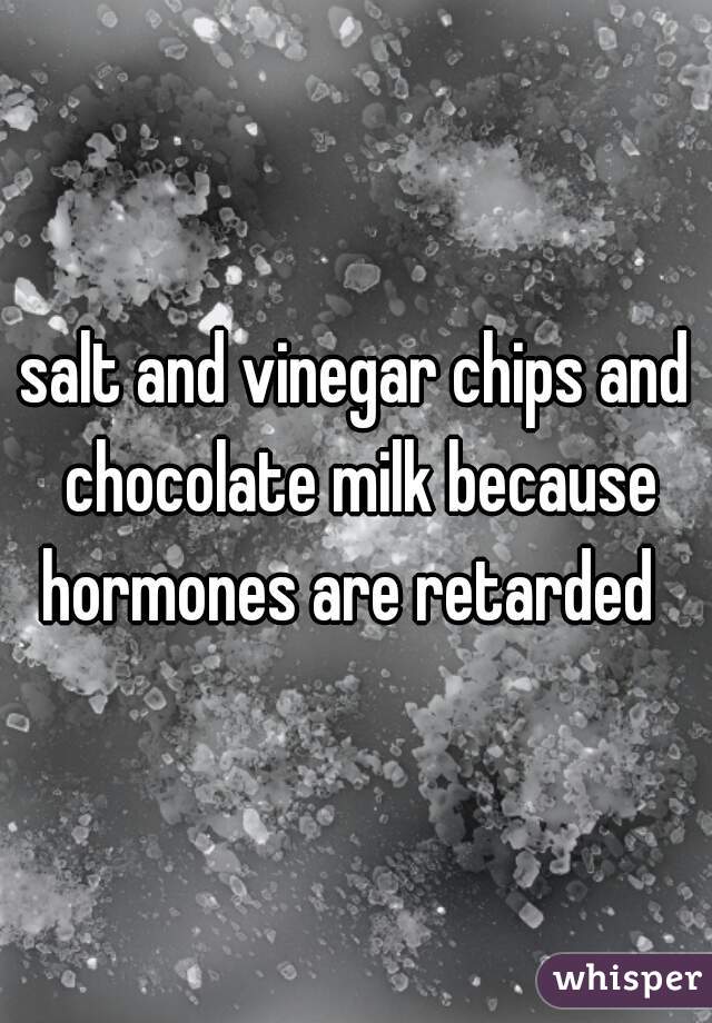 salt and vinegar chips and chocolate milk because hormones are retarded  