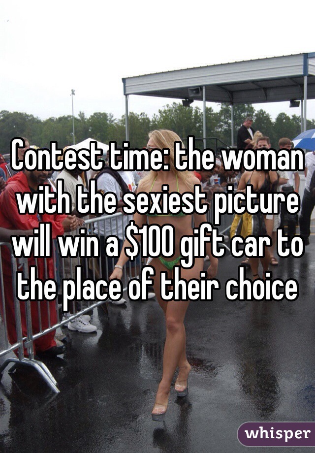 Contest time: the woman with the sexiest picture will win a $100 gift car to the place of their choice