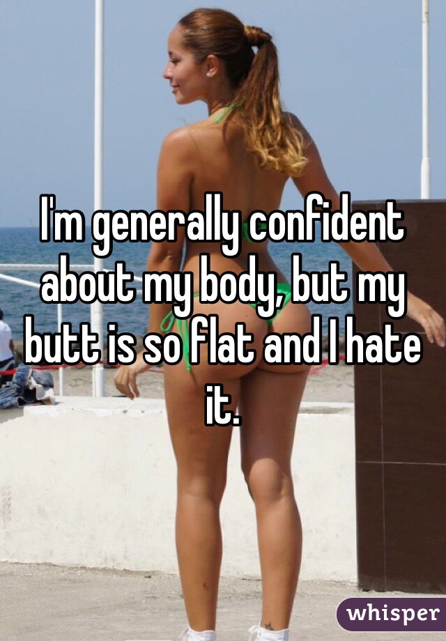 I'm generally confident about my body, but my butt is so flat and I hate it. 