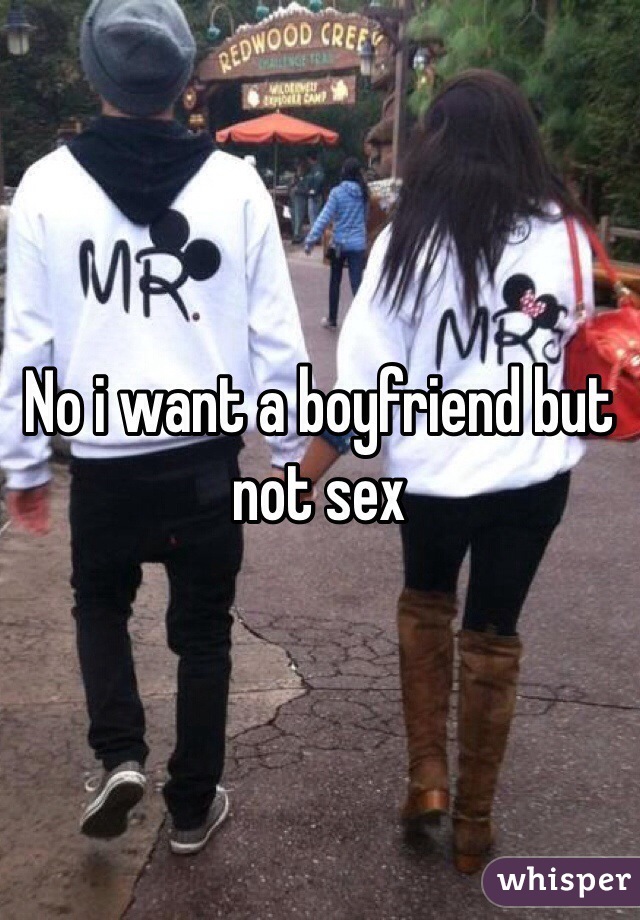 No i want a boyfriend but not sex