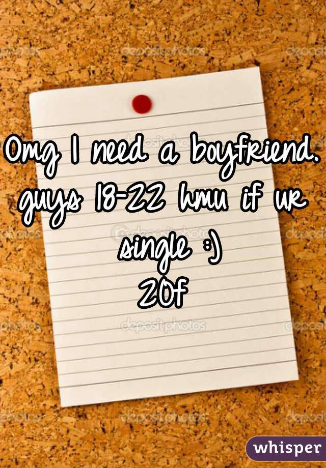 Omg I need a boyfriend. 
guys 18-22 hmu if ur single :)
20f