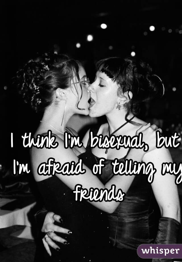 I think I'm bisexual, but I'm afraid of telling my friends