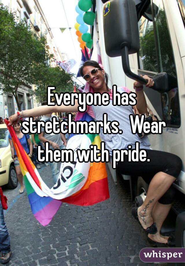 Everyone has stretchmarks.  Wear them with pride.