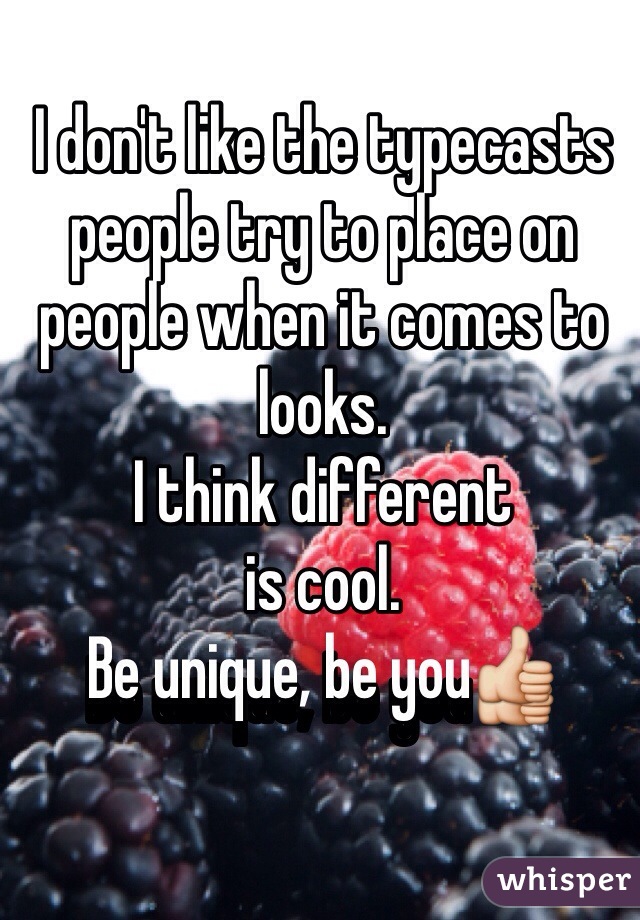 I don't like the typecasts people try to place on people when it comes to looks. 
I think different 
is cool. 
Be unique, be you👍