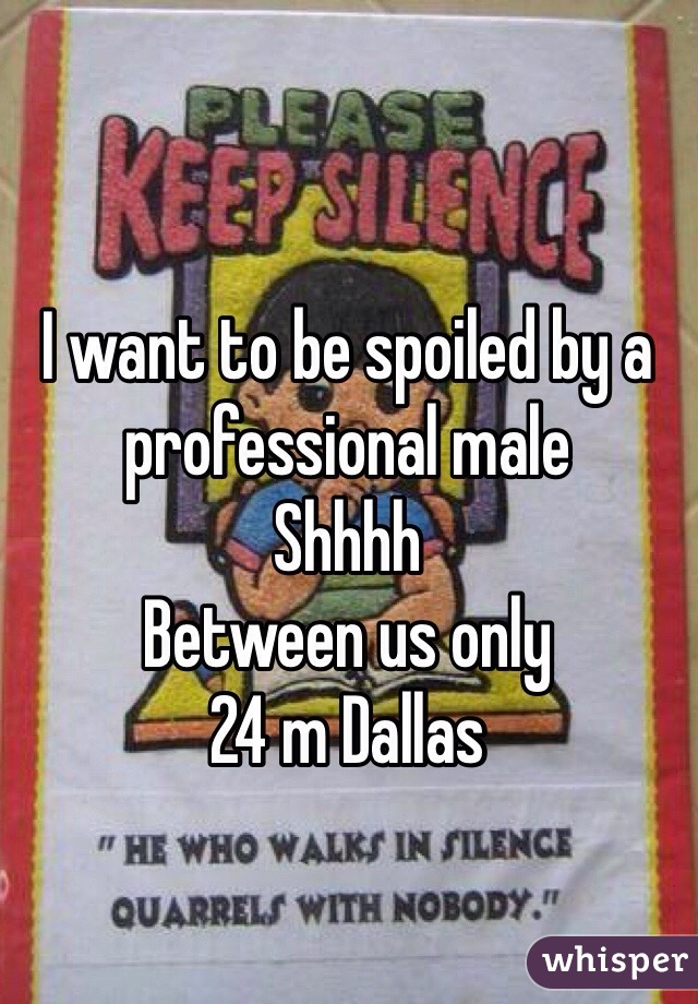 I want to be spoiled by a professional male
Shhhh
Between us only 
24 m Dallas