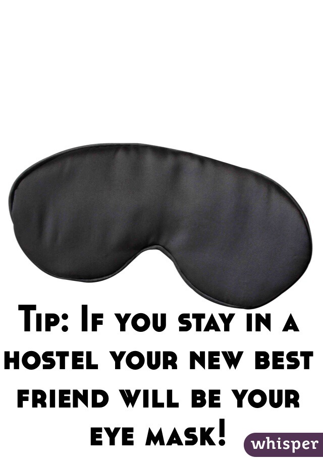 Tip: If you stay in a hostel your new best friend will be your eye mask! 