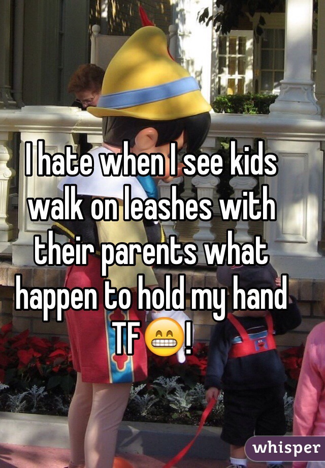 I hate when I see kids walk on leashes with their parents what happen to hold my hand TF😁!