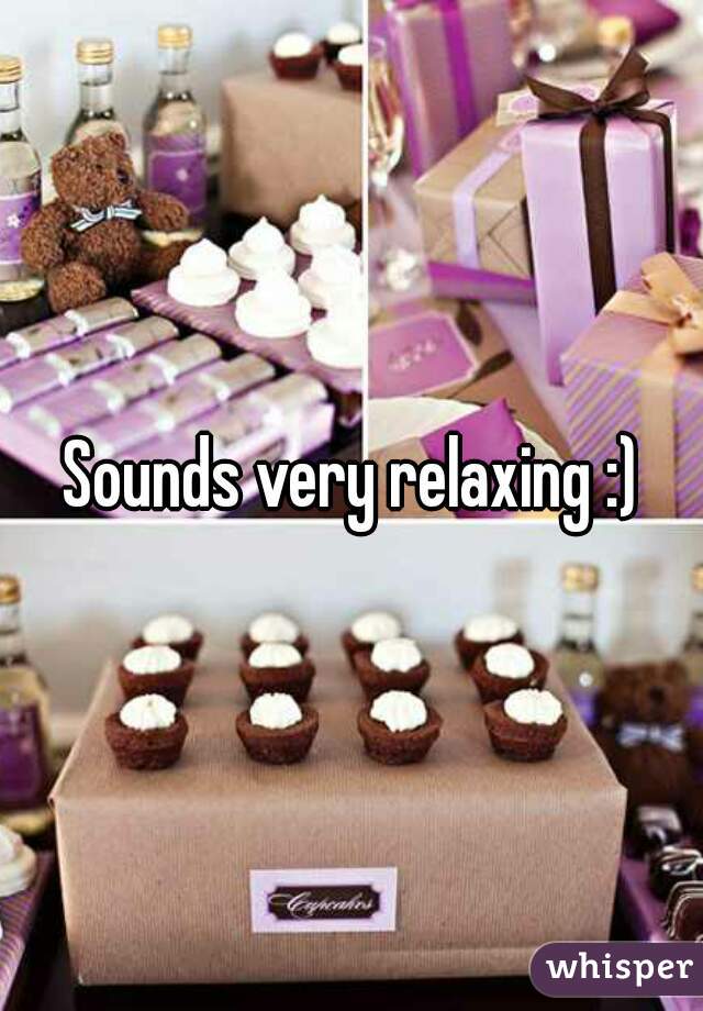 Sounds very relaxing :)