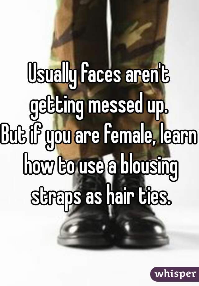 Usually faces aren't getting messed up. 

But if you are female, learn how to use a blousing straps as hair ties.
