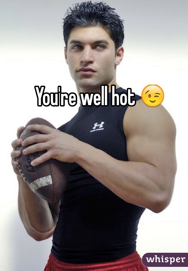 You're well hot 😉