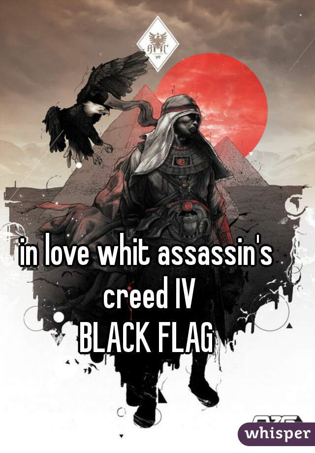 in love whit assassin's creed IV
BLACK FLAG