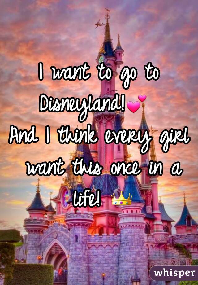 I want to go to Disneyland!ðŸ’•   
And I think every girl want this once in a life! ðŸ‘‘ 