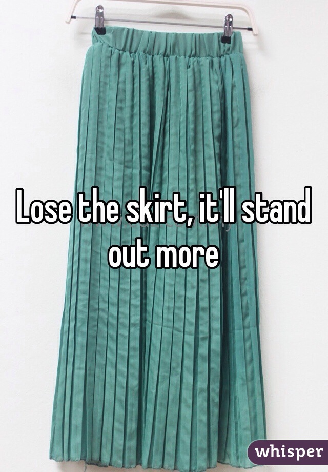 Lose the skirt, it'll stand out more