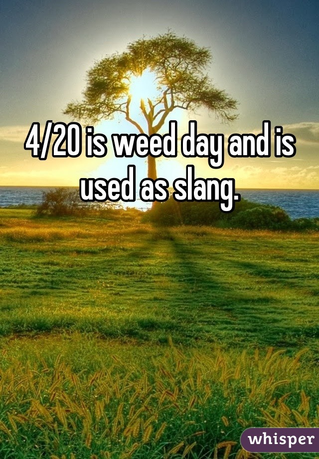 4/20 is weed day and is used as slang.