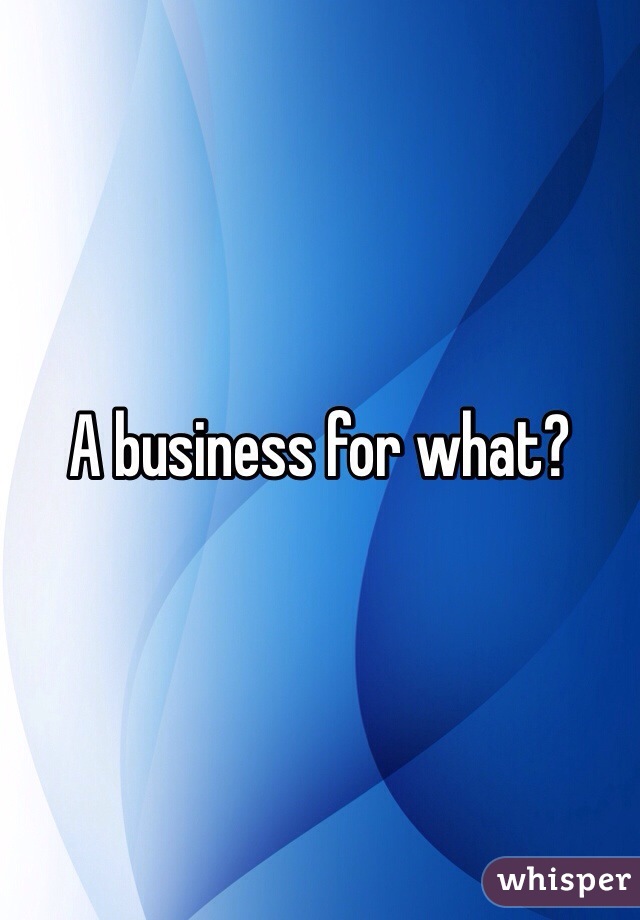 A business for what? 