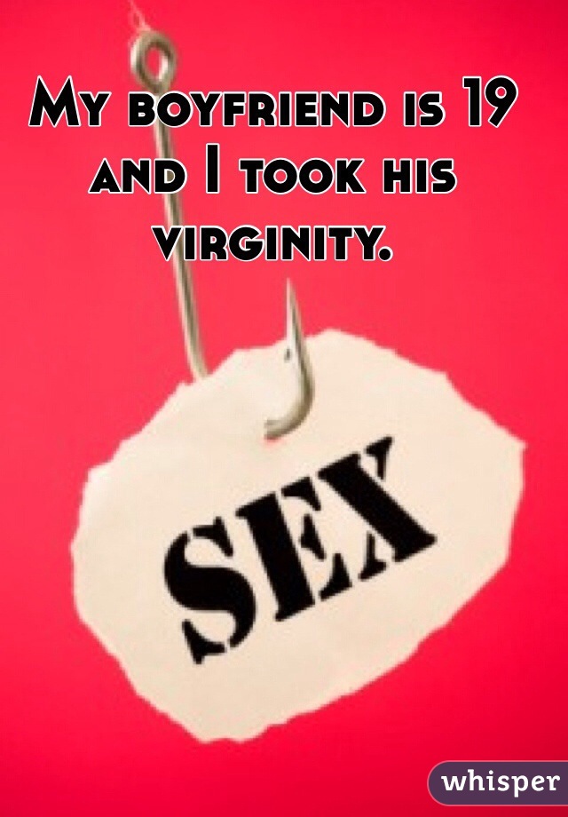 My boyfriend is 19 and I took his virginity. 