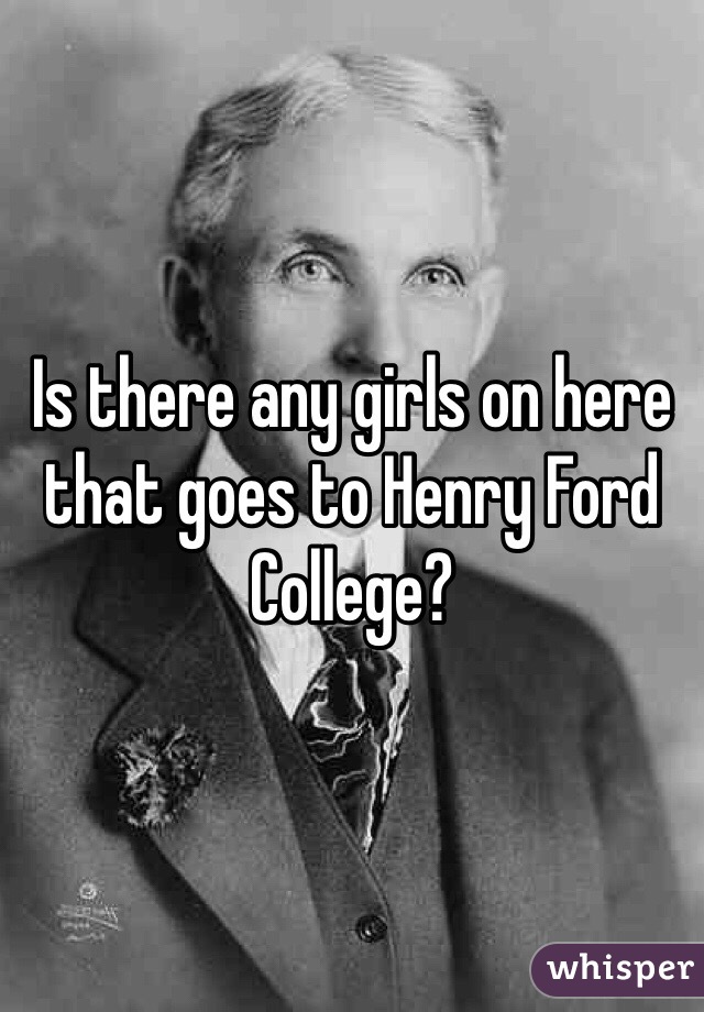 Is there any girls on here that goes to Henry Ford College? 