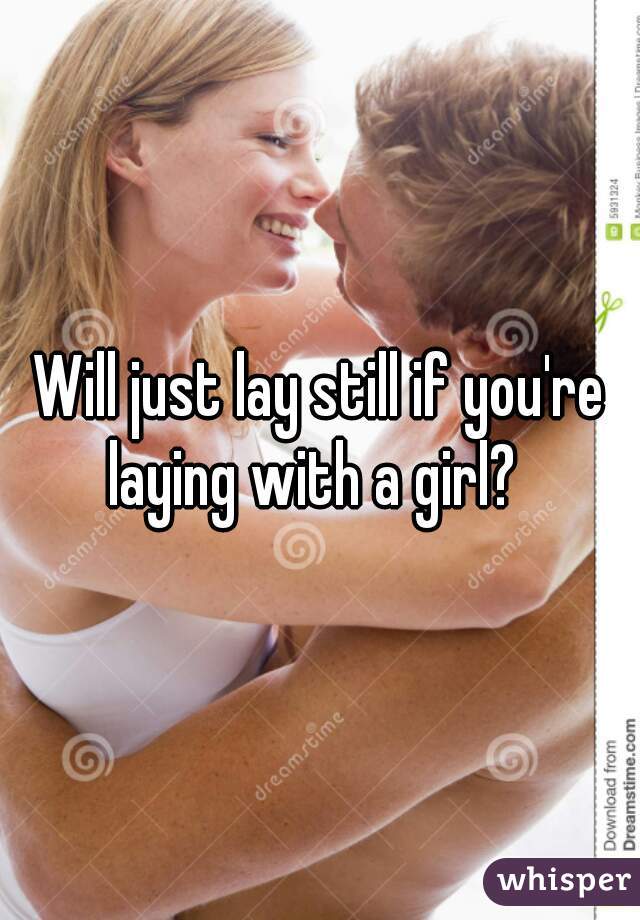 Will just lay still if you're laying with a girl?  
