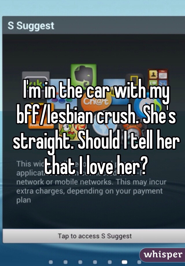 I'm in the car with my bff/lesbian crush. She's straight. Should I tell her that I love her?