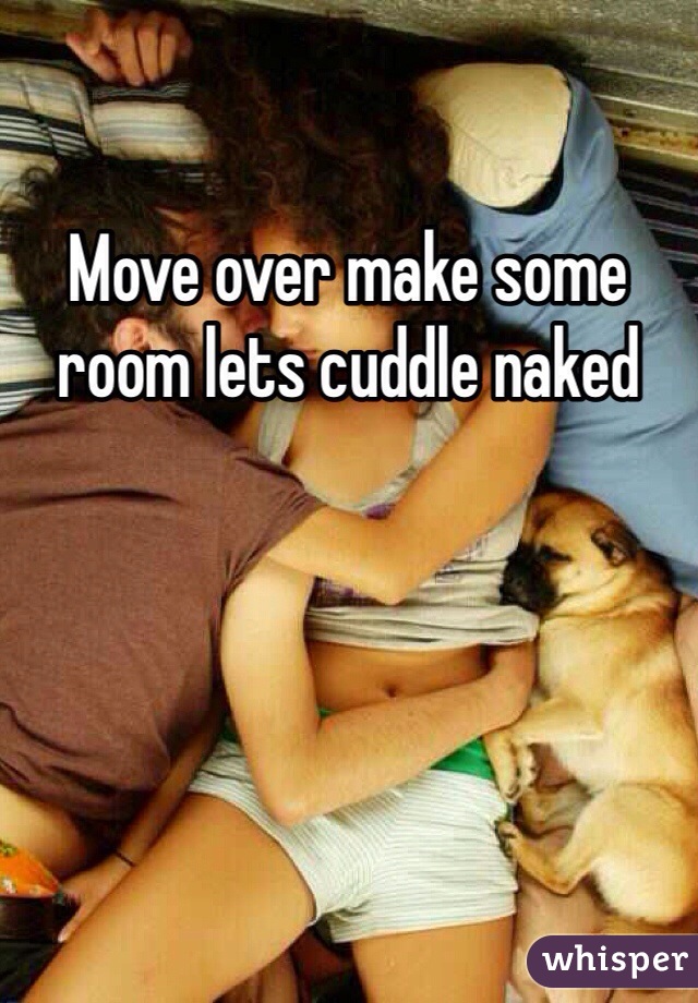 Move over make some room lets cuddle naked 
