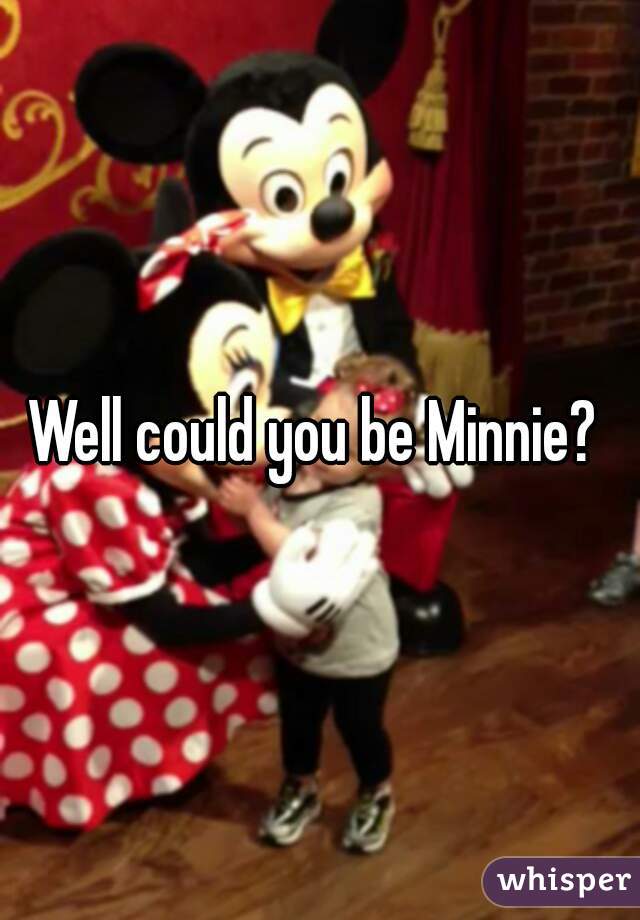 Well could you be Minnie? 