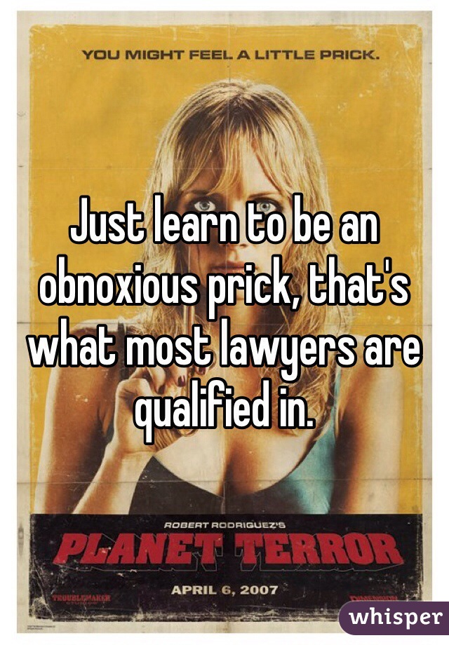 Just learn to be an obnoxious prick, that's what most lawyers are qualified in.