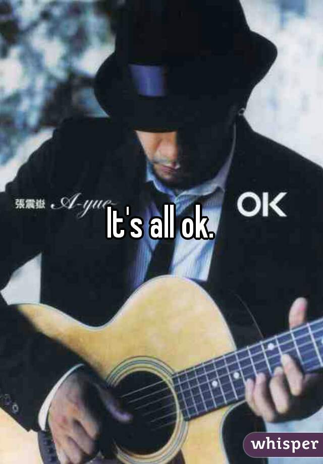 It's all ok.