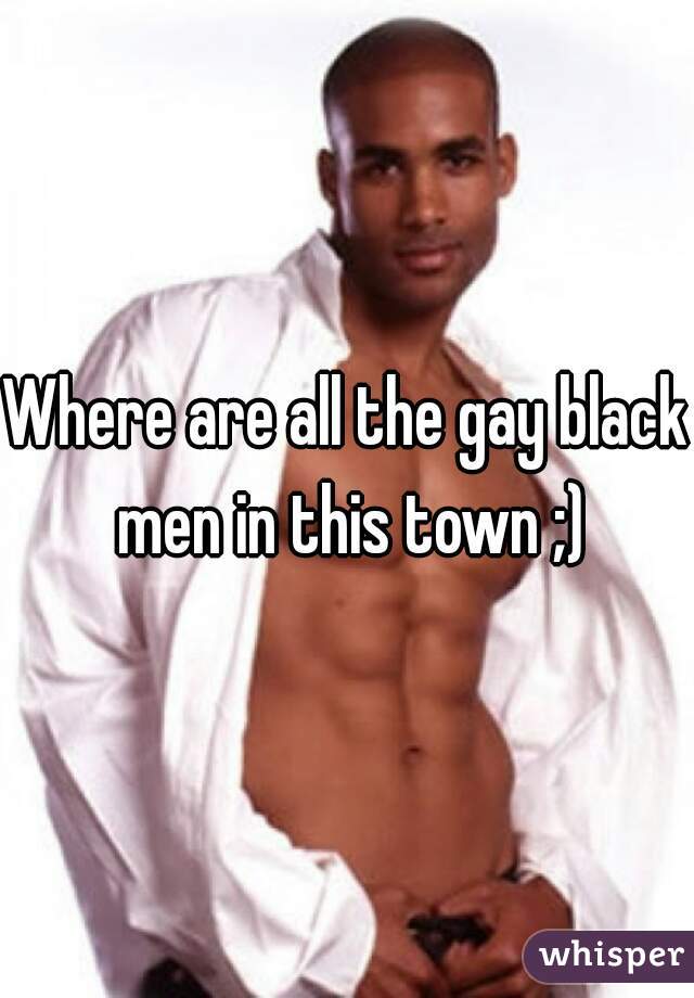 Where are all the gay black men in this town ;)