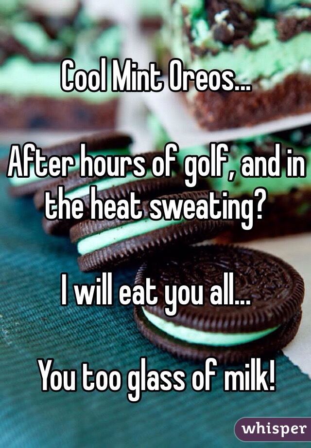 Cool Mint Oreos...

After hours of golf, and in the heat sweating?

I will eat you all... 

You too glass of milk!
