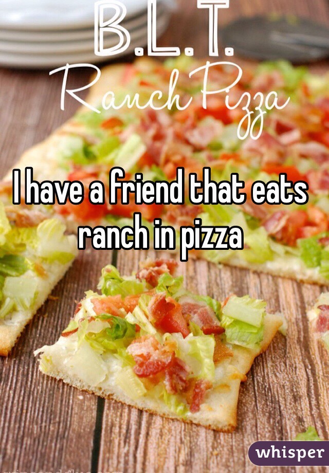 I have a friend that eats ranch in pizza 