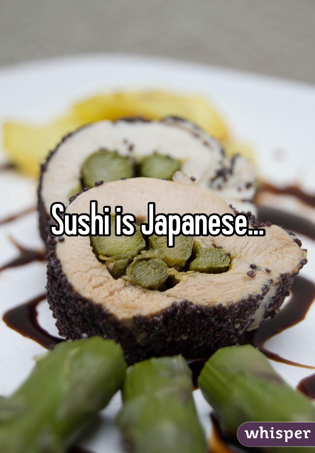 Sushi is Japanese...