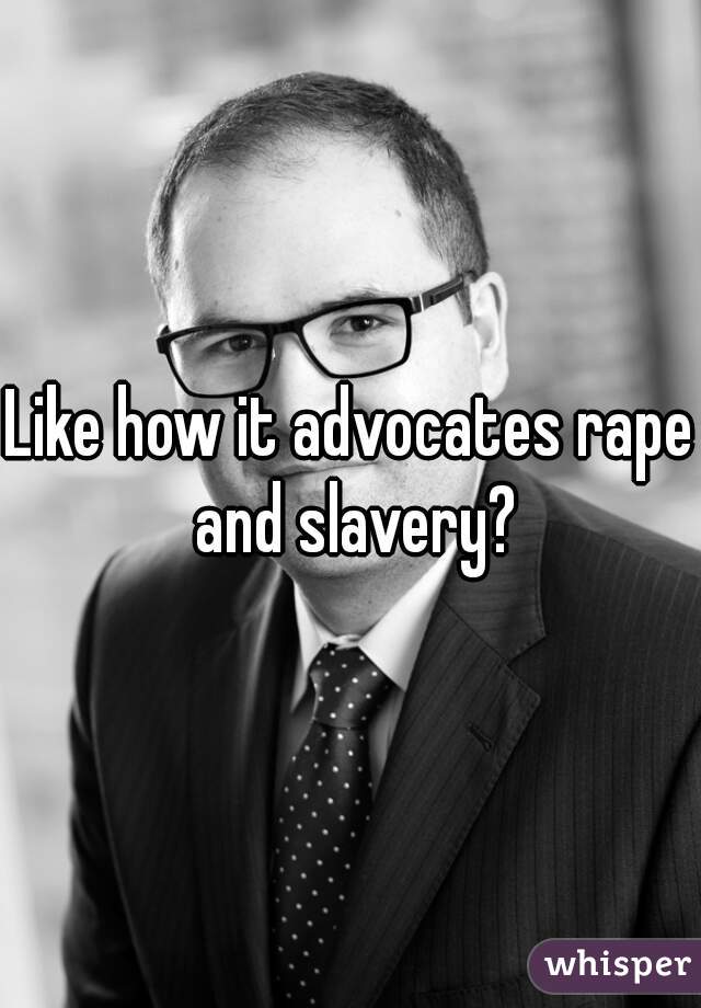 Like how it advocates rape and slavery?