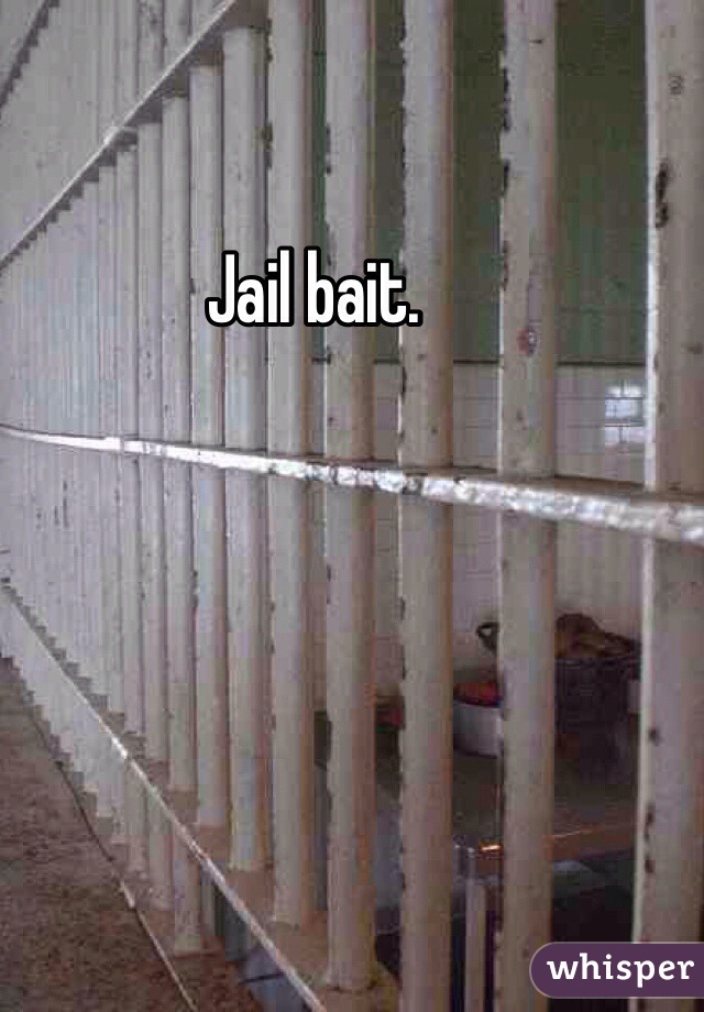 Jail bait.