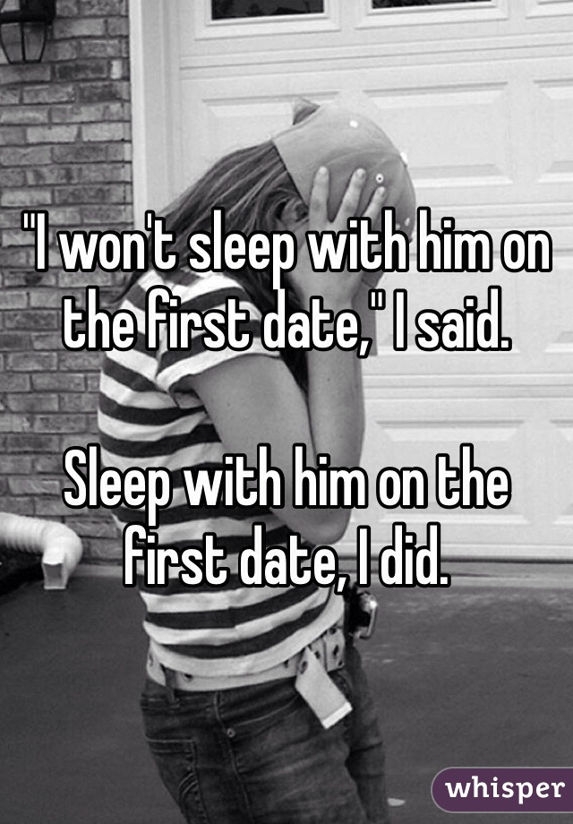 "I won't sleep with him on the first date," I said.

Sleep with him on the first date, I did. 