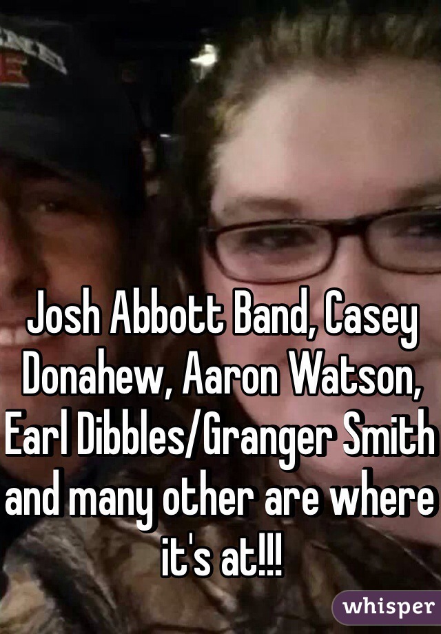Josh Abbott Band, Casey Donahew, Aaron Watson, Earl Dibbles/Granger Smith and many other are where it's at!!! 