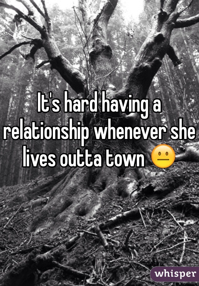 It's hard having a relationship whenever she lives outta town ðŸ˜�