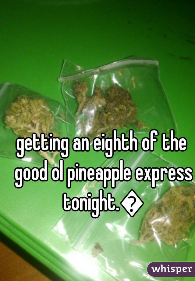 getting an eighth of the good ol pineapple express tonight.🔥