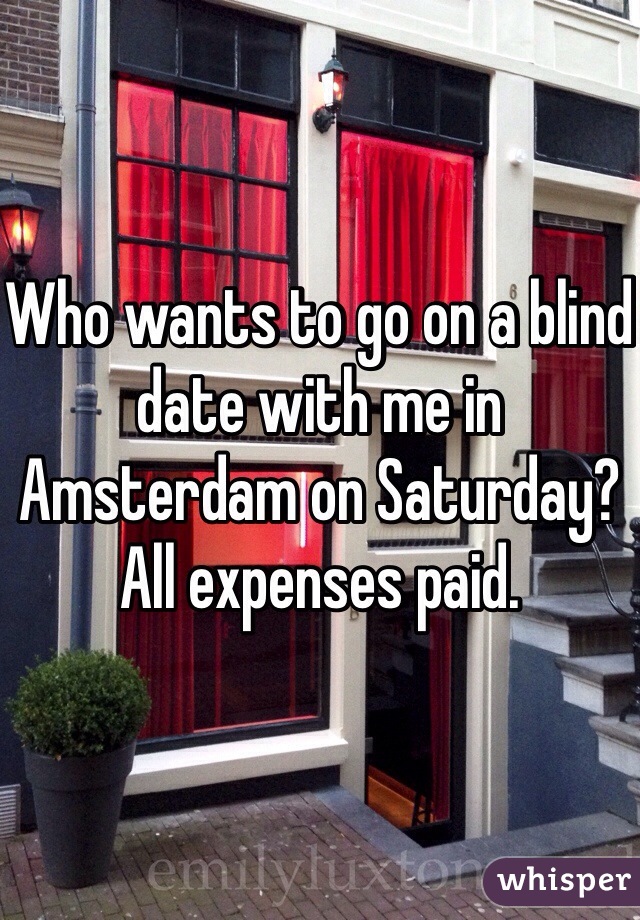 Who wants to go on a blind date with me in Amsterdam on Saturday? All expenses paid. 