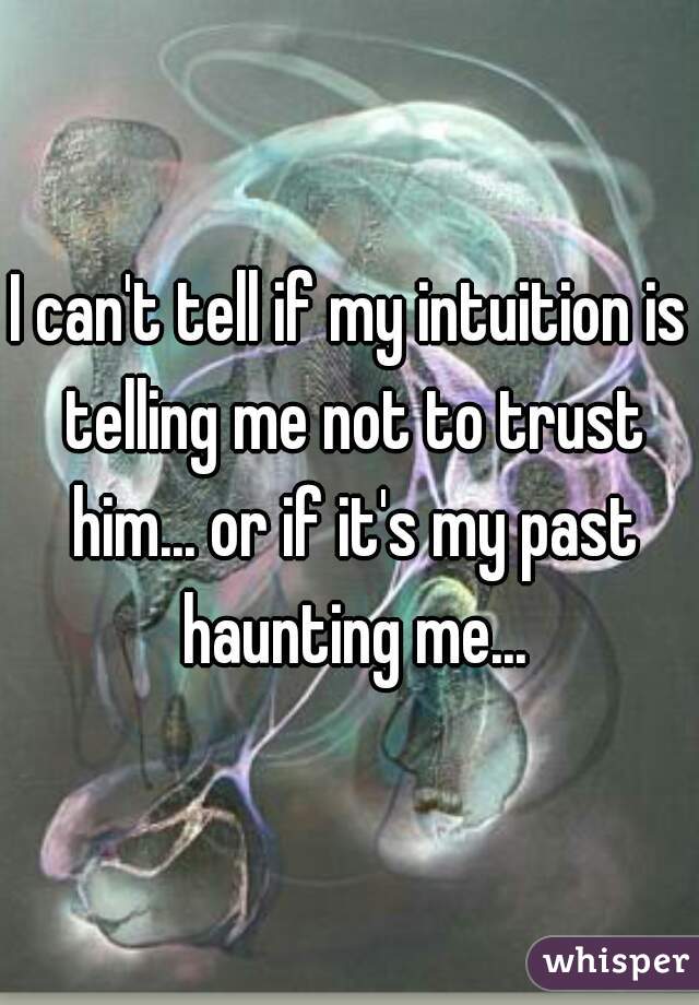 I can't tell if my intuition is telling me not to trust him... or if it's my past haunting me...