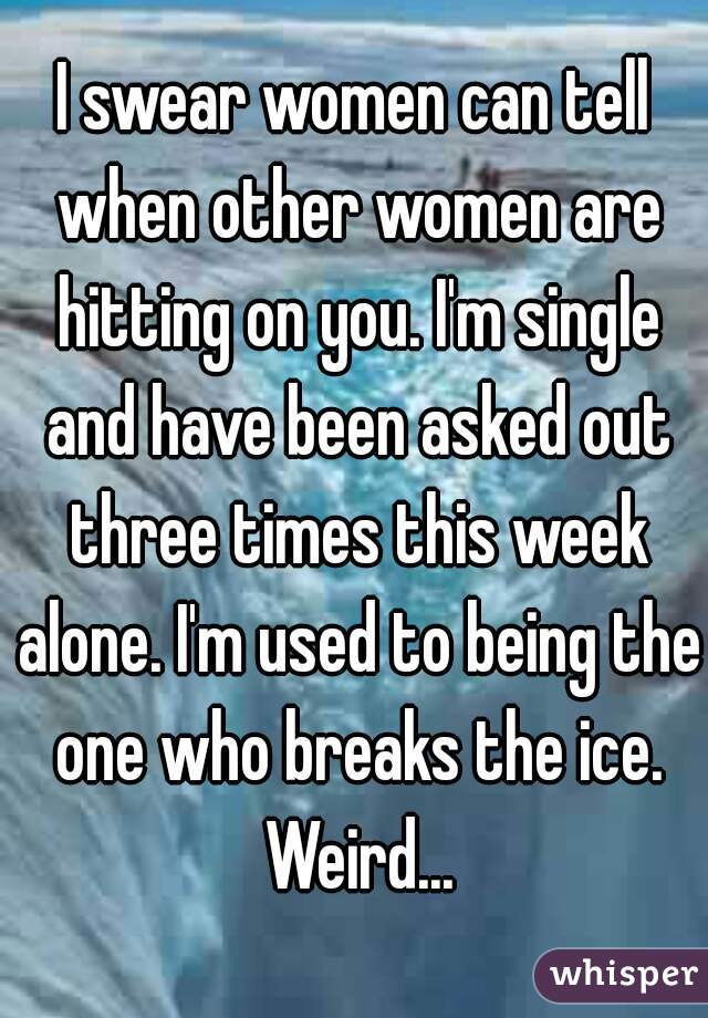 I swear women can tell when other women are hitting on you. I'm single and have been asked out three times this week alone. I'm used to being the one who breaks the ice. Weird...
