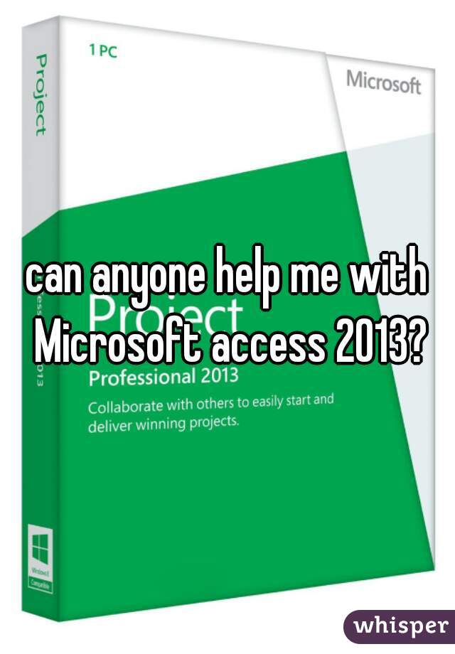 can anyone help me with Microsoft access 2013?