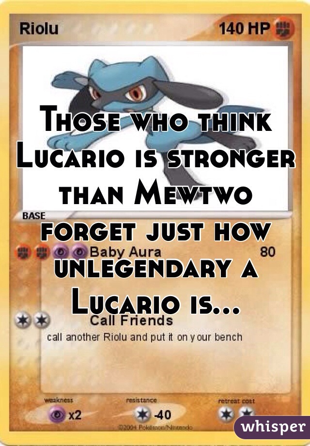 Those who think Lucario is stronger than Mewtwo forget just how unlegendary a Lucario is...