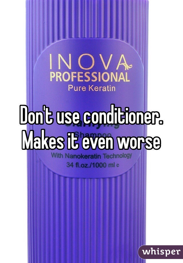 Don't use conditioner. Makes it even worse