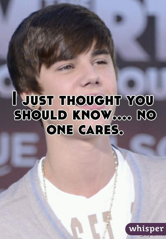 I just thought you should know.... no one cares.