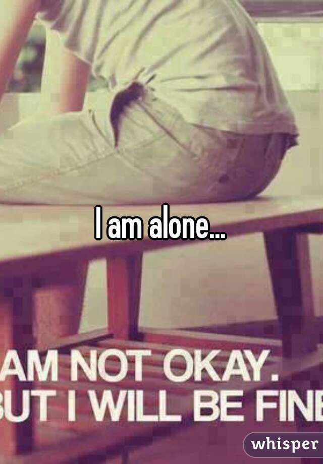 I am alone...