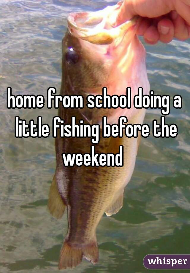 home from school doing a little fishing before the weekend  